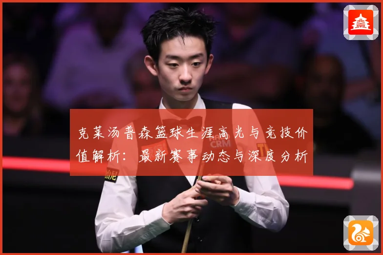 克莱汤普森篮球生涯高光与竞技价值解析：最新赛事动态与深度分析
