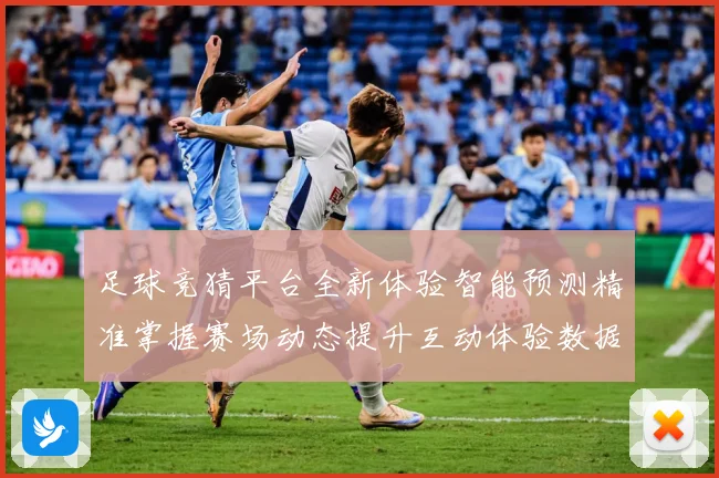 足球竞猜平台全新体验智能预测精准掌握赛场动态提升互动体验数据研判：最新赛事动态与深度分析