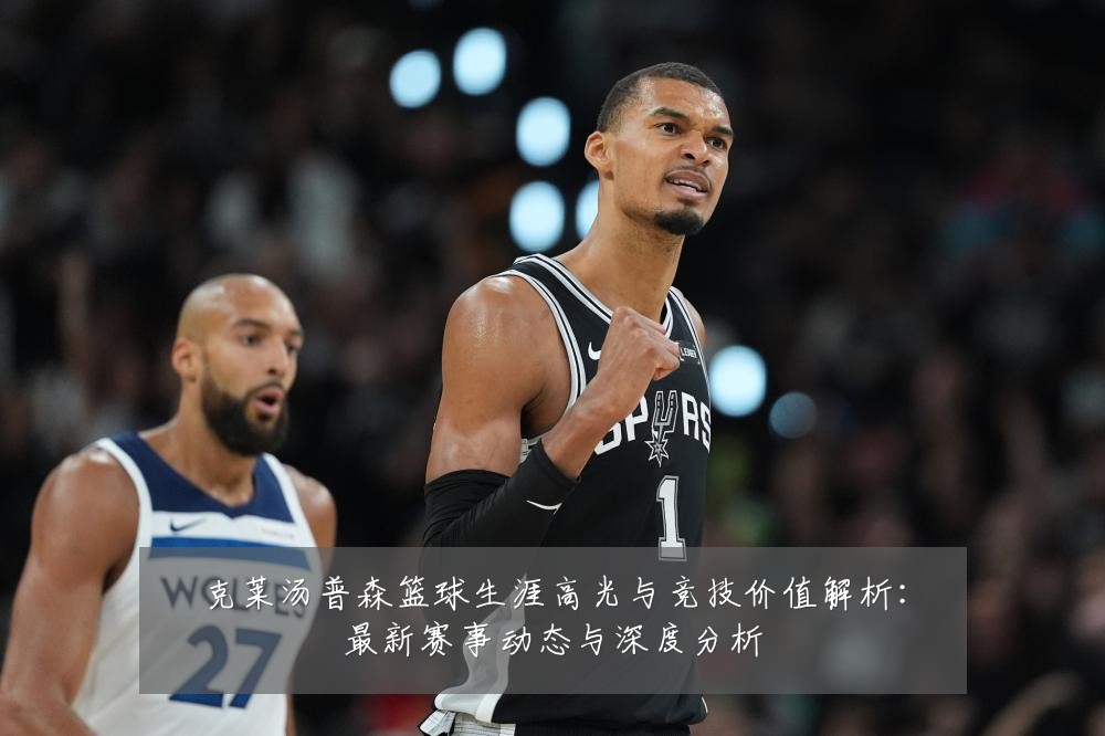 克莱汤普森篮球生涯高光与竞技价值解析:最新赛事动态与深度分析