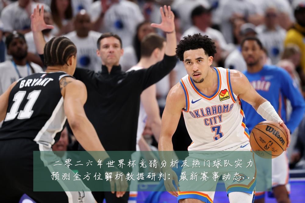 二零二六年世界杯竞猜分析及热门球队实力预测全方位解析数据研判:最新赛事动态与深度分析