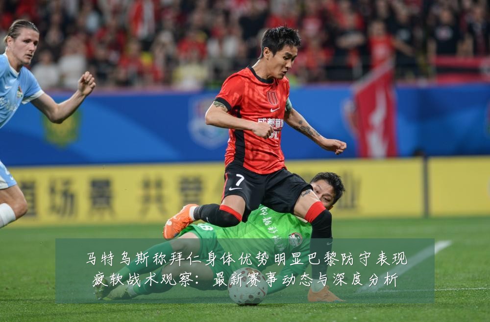 马特乌斯称拜仁身体优势明显巴黎防守表现疲软战术观察:最新赛事动态与深度分析
